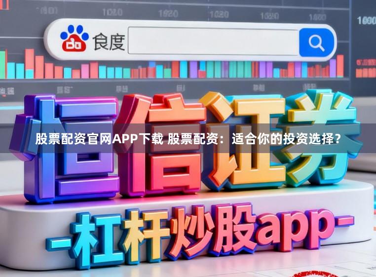 股票配资官网APP下载 股票配资：适合你的投资选择？
