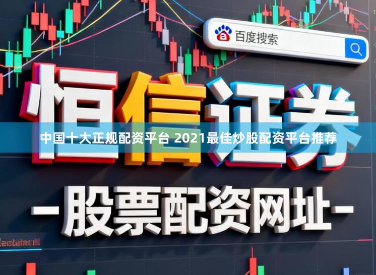 中国十大正规配资平台 2021最佳炒股配资平台推荐