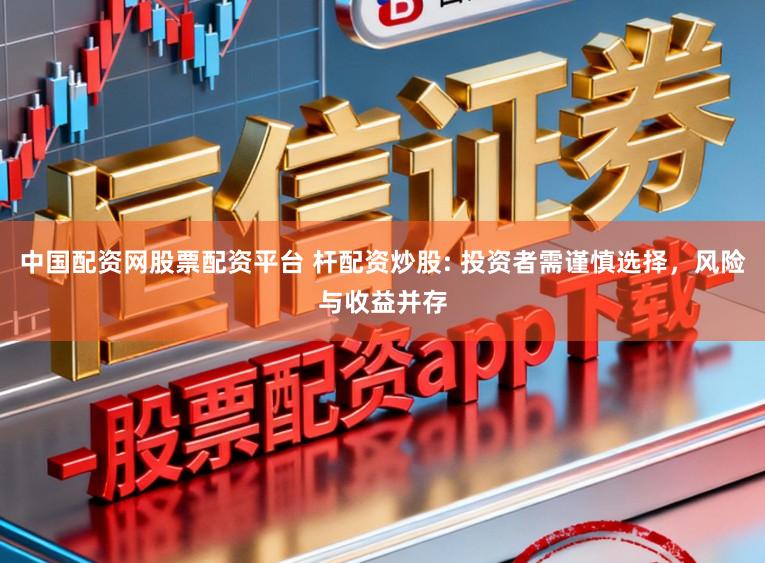 中国配资网股票配资平台 杆配资炒股: 投资者需谨慎选择，风险与收益并存