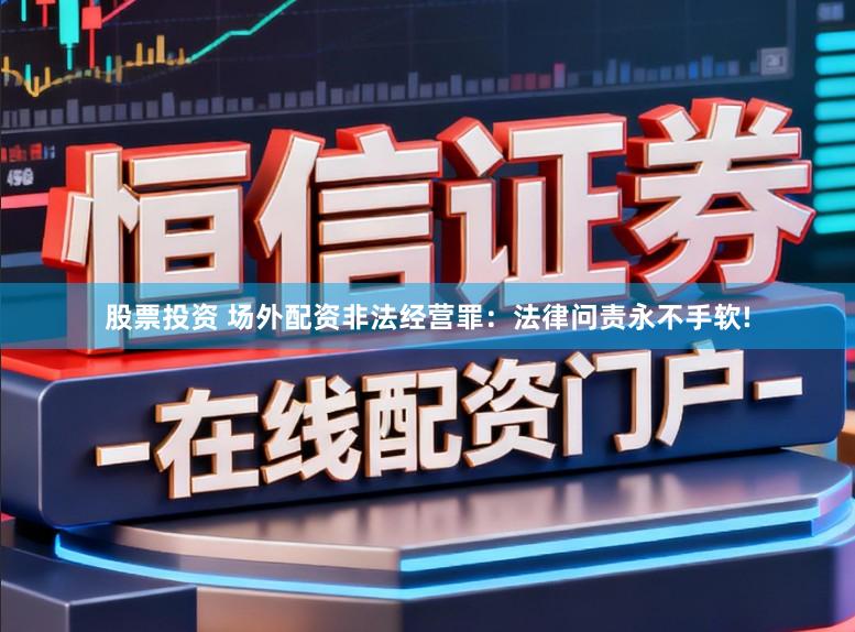 股票投资 场外配资非法经营罪：法律问责永不手软!