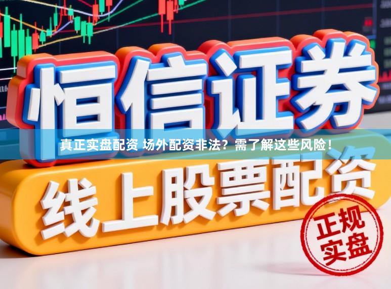 真正实盘配资 场外配资非法？需了解这些风险！
