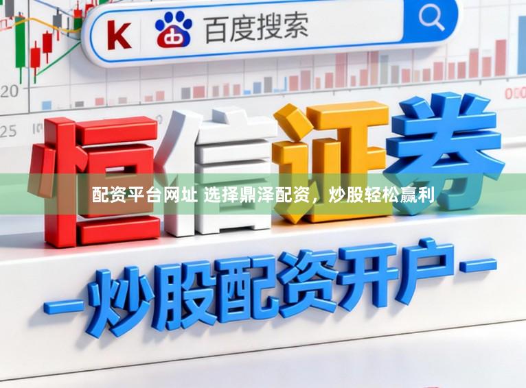 配资平台网址 选择鼎泽配资，炒股轻松赢利