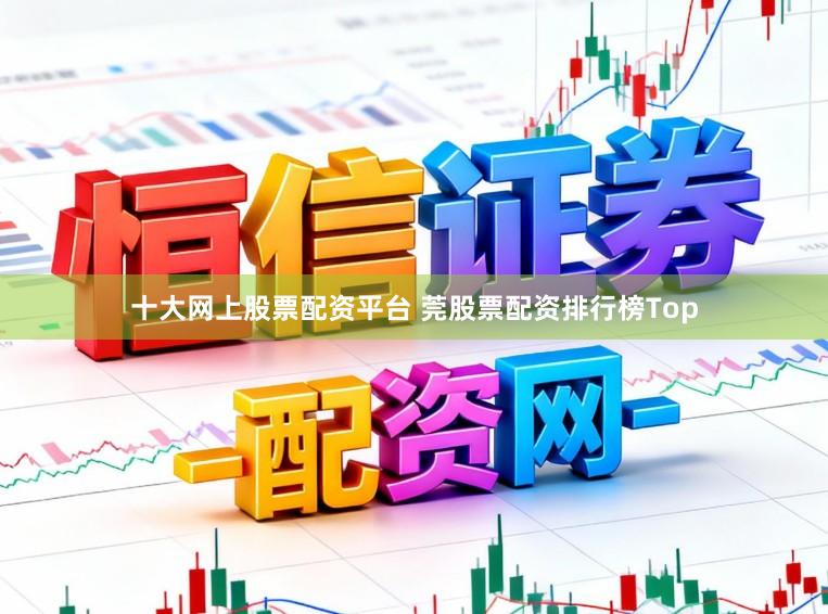 十大网上股票配资平台 莞股票配资排行榜Top