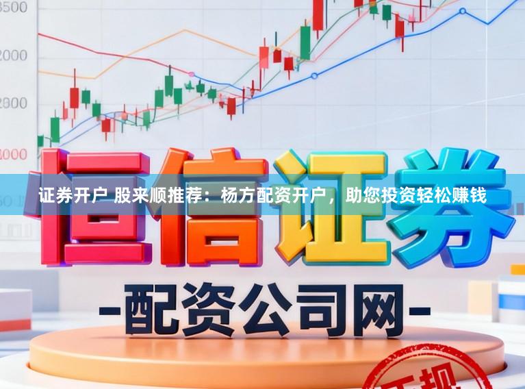 证券开户 股来顺推荐：杨方配资开户，助您投资轻松赚钱