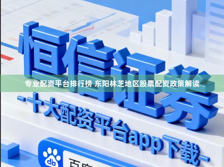 专业配资平台排行榜 东阳林芝地区股票配资政策解读