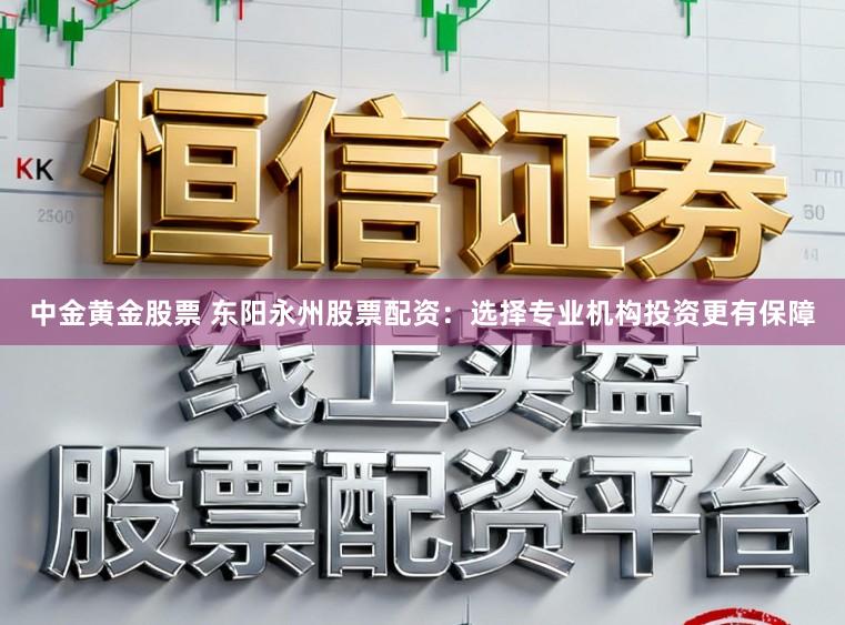 中金黄金股票 东阳永州股票配资：选择专业机构投资更有保障