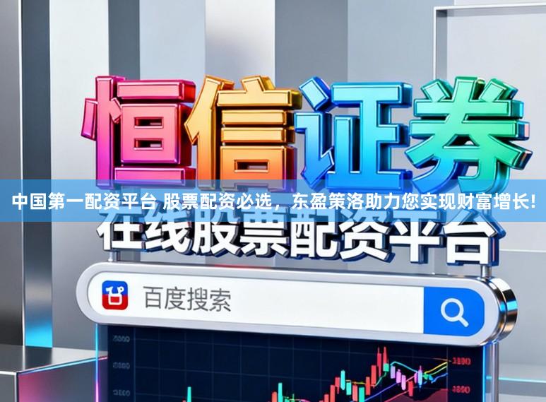 中国第一配资平台 股票配资必选，东盈策洛助力您实现财富增长!