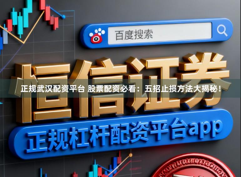 正规武汉配资平台 股票配资必看：五招止损方法大揭秘！