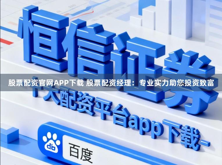 股票配资官网APP下载 股票配资经理：专业实力助您投资致富