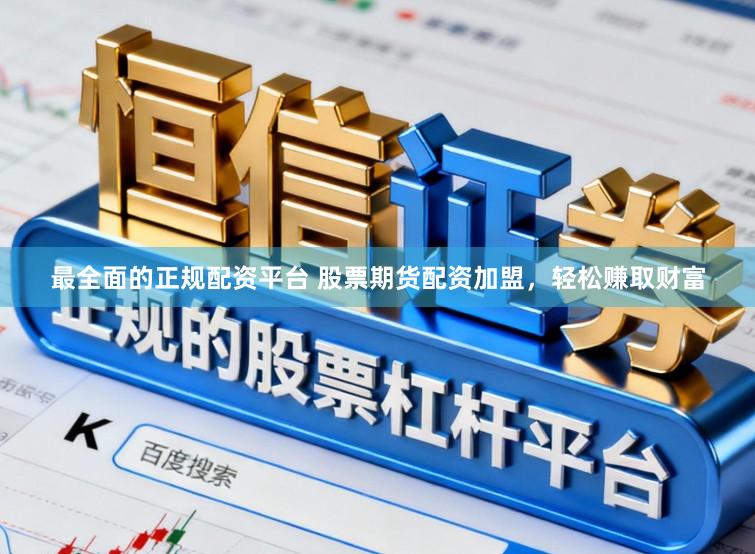 最全面的正规配资平台 股票期货配资加盟，轻松赚取财富