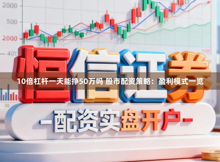 10倍杠杆一天能挣50万吗 股市配资策略：盈利模式一览