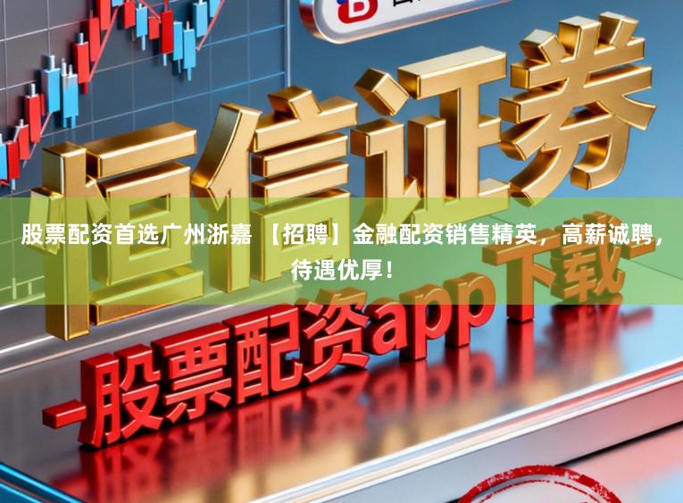 股票配资首选广州浙嘉 【招聘】金融配资销售精英,高薪诚聘,待遇优厚!