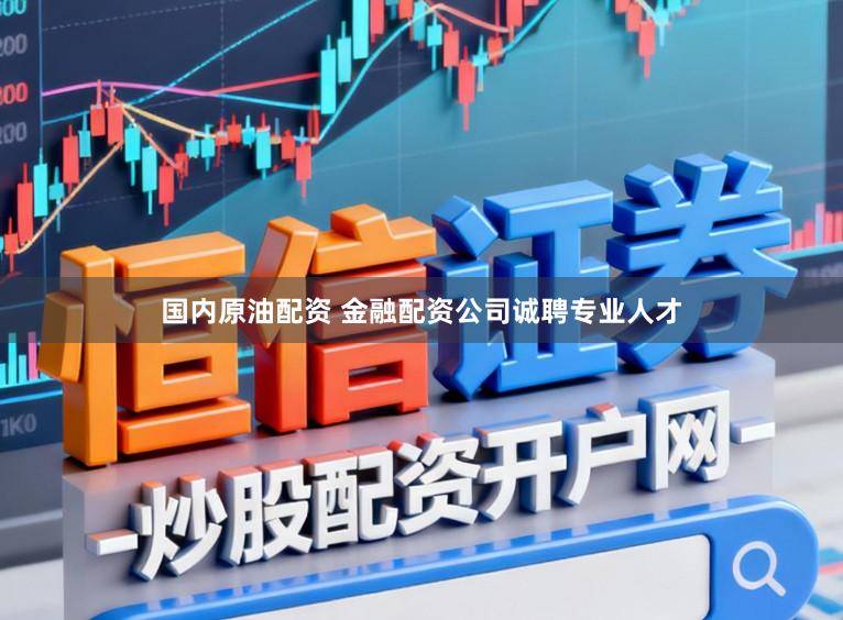 国内原油配资 金融配资公司诚聘专业人才