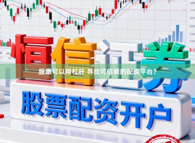 股票可以用杠杆 寻找可信赖的配资平台?