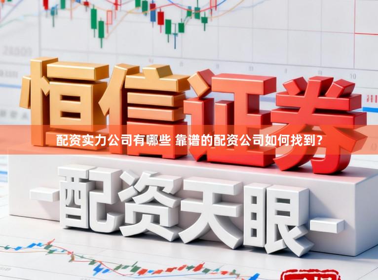 配资实力公司有哪些 靠谱的配资公司如何找到？