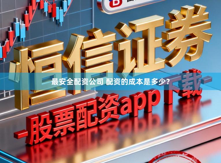 最安全配资公司 配资的成本是多少？