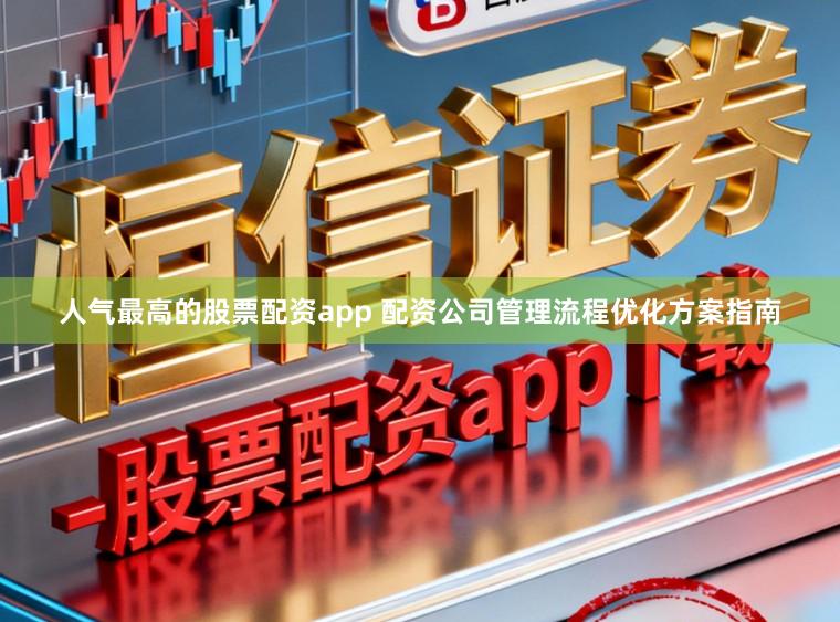 人气最高的股票配资app 配资公司管理流程优化方案指南