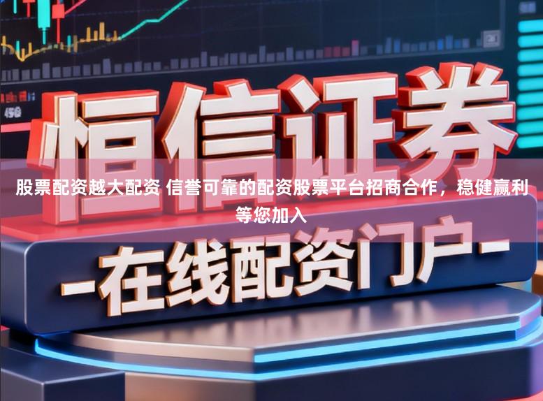股票配资越大配资 信誉可靠的配资股票平台招商合作，稳健赢利等您加入