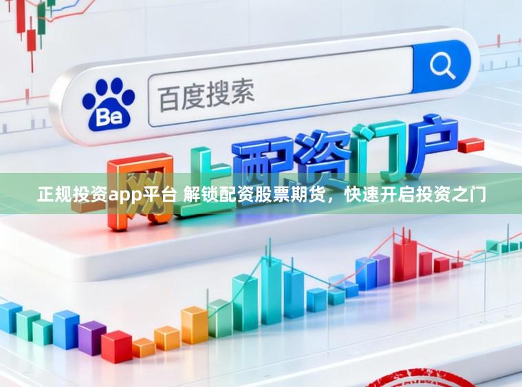 正规投资app平台 解锁配资股票期货，快速开启投资之门
