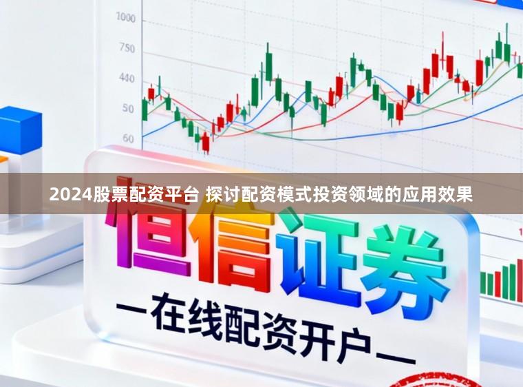 2024股票配资平台 探讨配资模式投资领域的应用效果