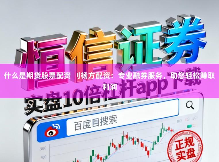 什么是期货股票配资 刂杨方配资：专业融券服务，助您轻松赚取利润