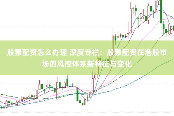 股票配资怎么办理 深度专栏：股票配资在港股市场的风控体系新特征与变化