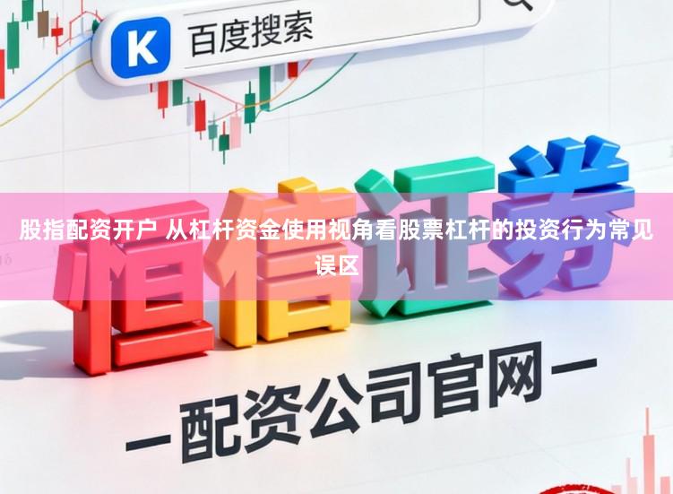 股指配资开户 从杠杆资金使用视角看股票杠杆的投资行为常见误区