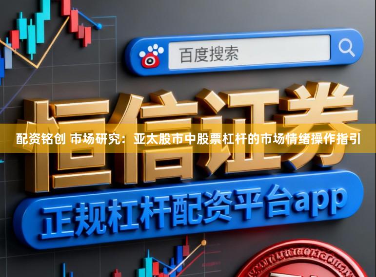 配资铭创 市场研究：亚太股市中股票杠杆的市场情绪操作指引