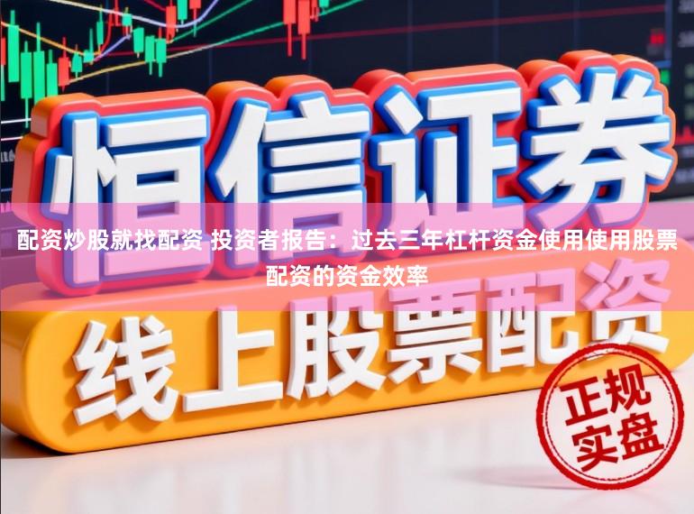 配资炒股就找配资 投资者报告：过去三年杠杆资金使用使用股票配资的资金效率