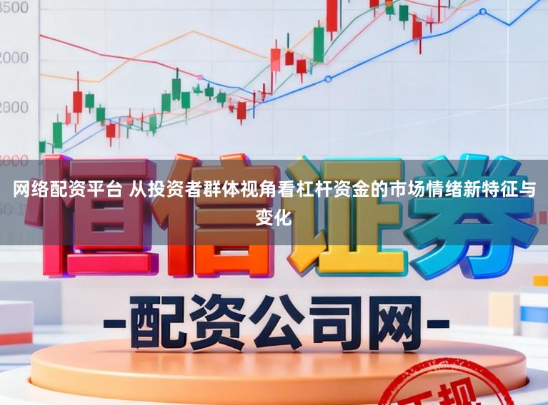 网络配资平台 从投资者群体视角看杠杆资金的市场情绪新特征与变化