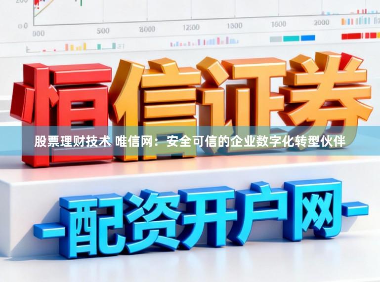 股票理财技术 唯信网：安全可信的企业数字化转型伙伴
