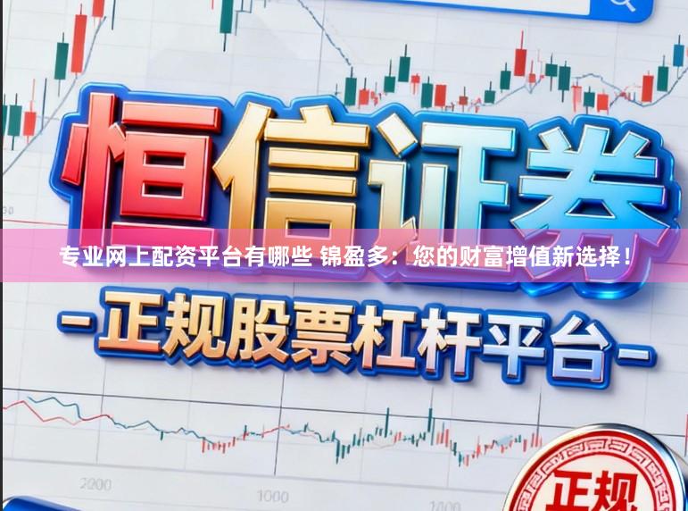 专业网上配资平台有哪些 锦盈多：您的财富增值新选择！
