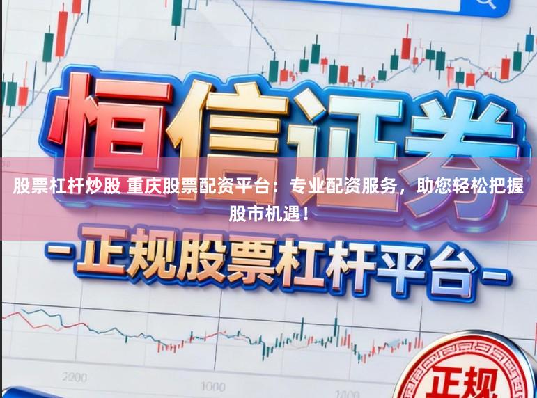 股票杠杆炒股 重庆股票配资平台：专业配资服务，助您轻松把握股市机遇！