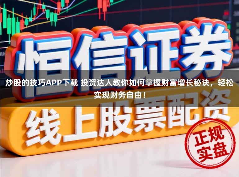 炒股的技巧APP下载 投资达人教你如何掌握财富增长秘诀，轻松实现财务自由！