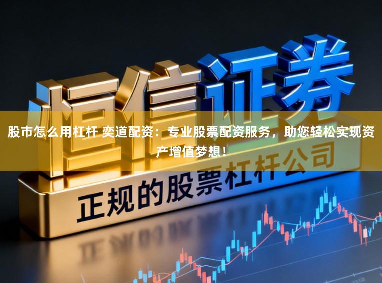 股市怎么用杠杆 奕道配资：专业股票配资服务，助您轻松实现资产增值梦想！