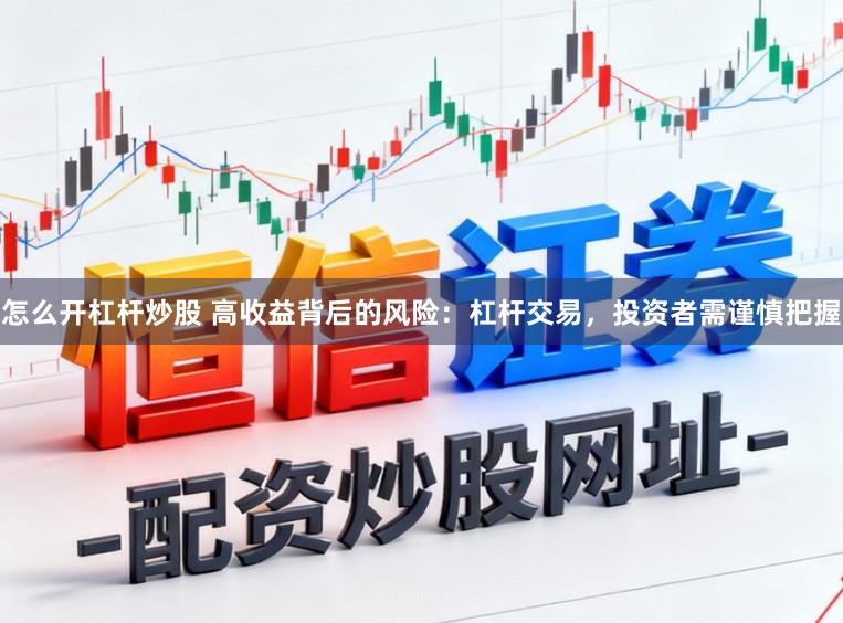 怎么开杠杆炒股 高收益背后的风险：杠杆交易，投资者需谨慎把握