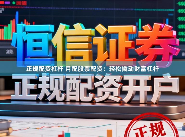 正规配资杠杆 月配股票配资：轻松撬动财富杠杆