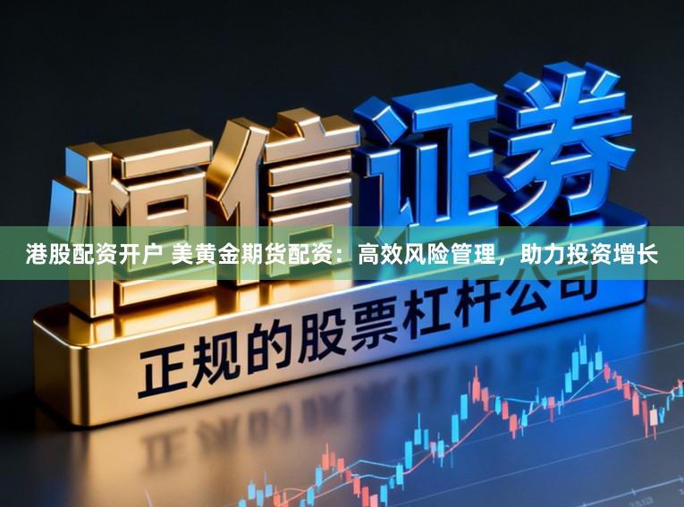 港股配资开户 美黄金期货配资：高效风险管理，助力投资增长