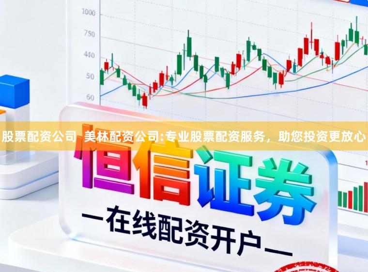 股票配资公司  美林配资公司:专业股票配资服务，助您投资更放心