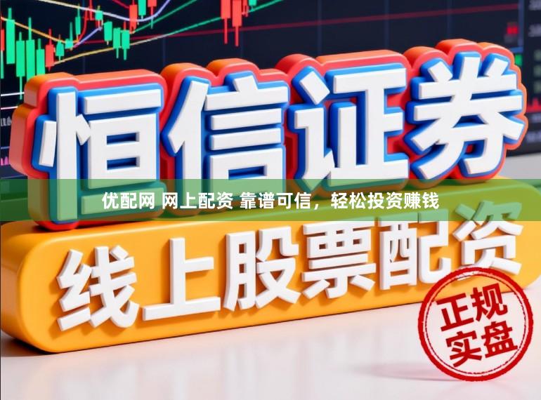 优配网 网上配资 靠谱可信，轻松投资赚钱
