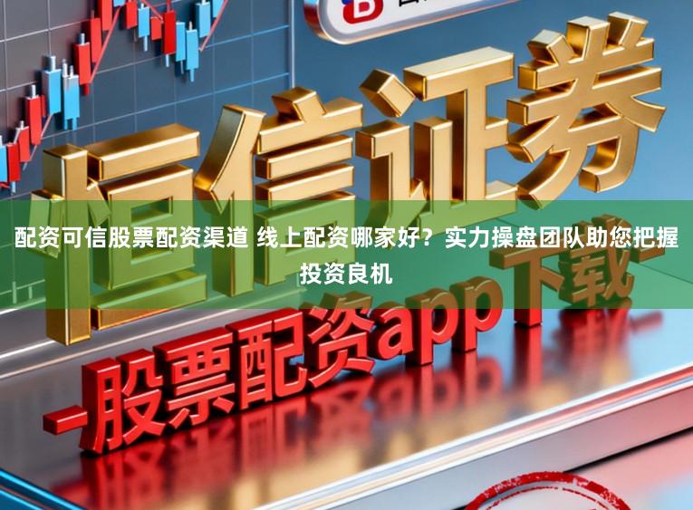配资可信股票配资渠道 线上配资哪家好？实力操盘团队助您把握投资良机