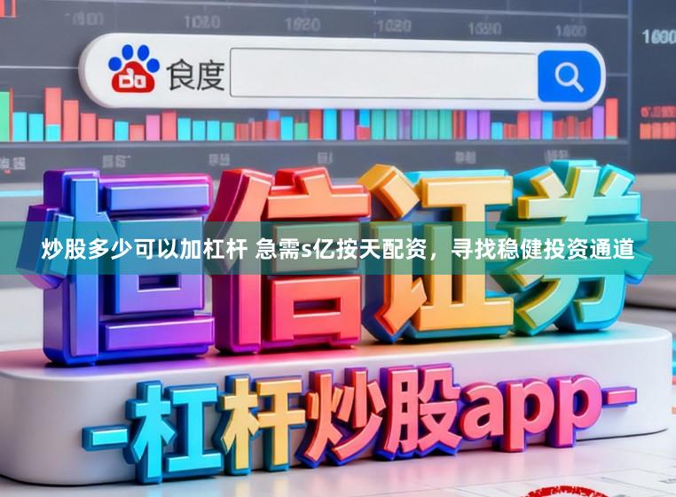 炒股多少可以加杠杆 急需s亿按天配资，寻找稳健投资通道