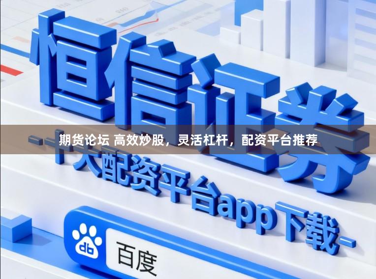 期货论坛 高效炒股，灵活杠杆，配资平台推荐