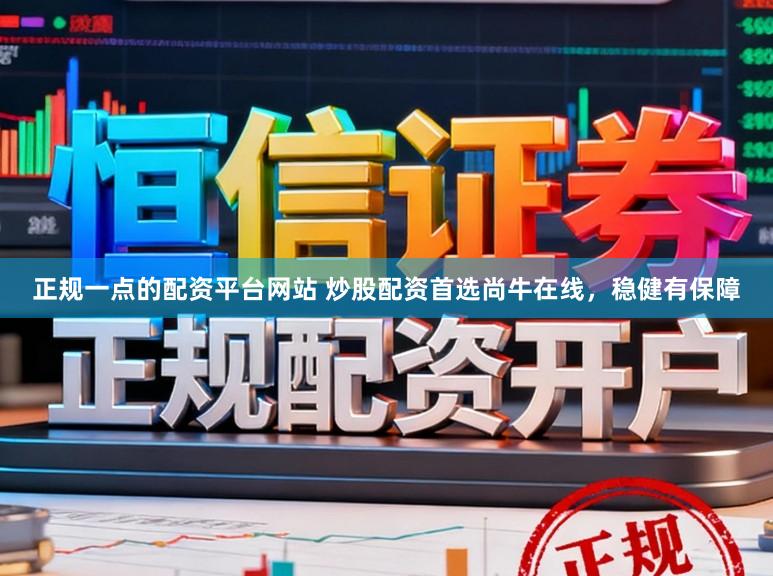 正规一点的配资平台网站 炒股配资首选尚牛在线，稳健有保障