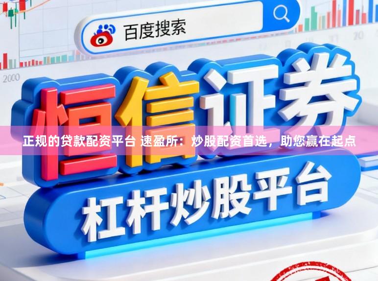 正规的贷款配资平台 速盈所：炒股配资首选，助您赢在起点