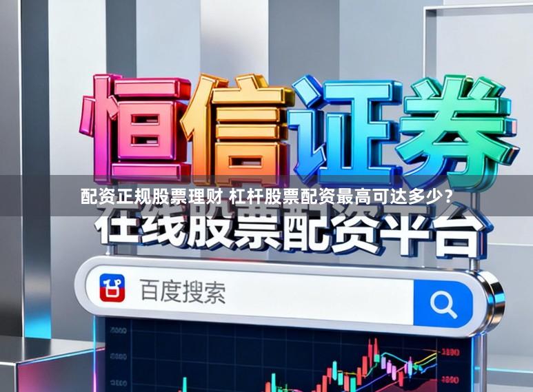 配资正规股票理财 杠杆股票配资最高可达多少？