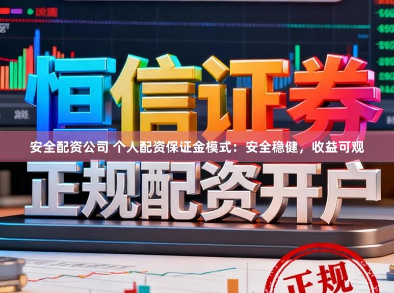 安全配资公司 个人配资保证金模式：安全稳健，收益可观