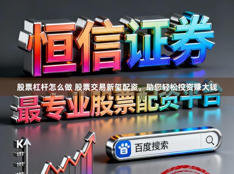 股票杠杆怎么做 股票交易新玺配资，助您轻松投资赚大钱