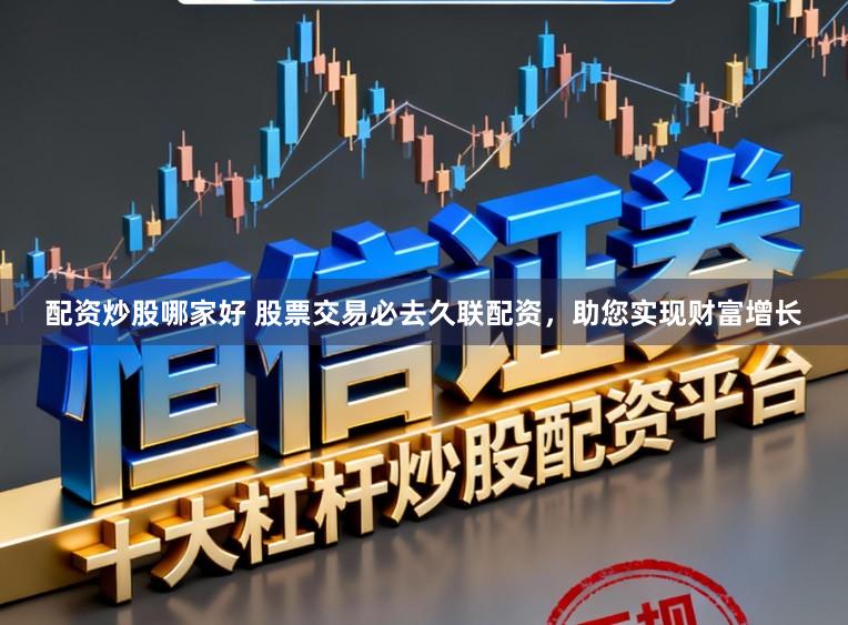 配资炒股哪家好 股票交易必去久联配资，助您实现财富增长