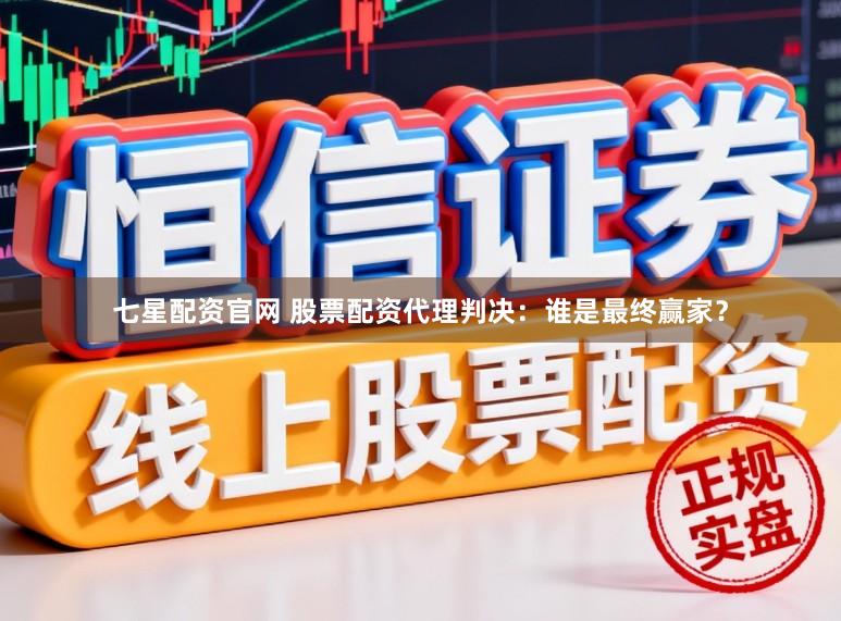 七星配资官网 股票配资代理判决：谁是最终赢家？